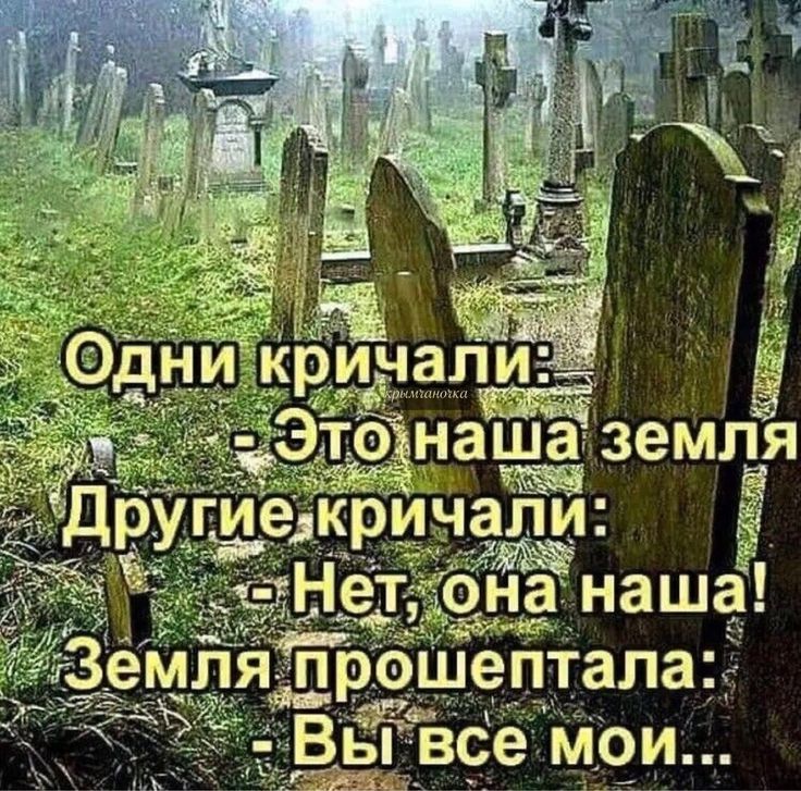 Одни кричали:
- Это наша земля
Другие кричали:
- Нет, она наша!
Земля прошептала:
- Вы все мои...