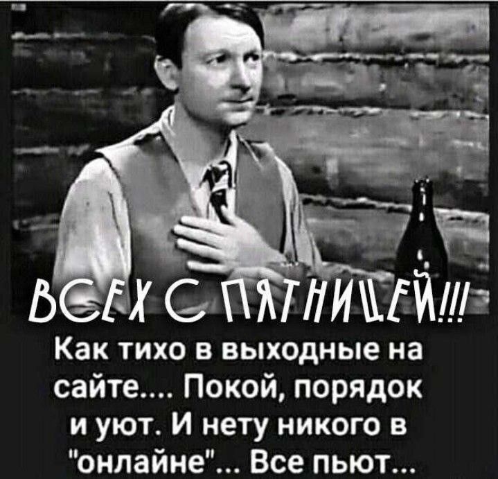 ВСЕХ С ПЯТНИЦЕЙ!!!
Как тихо в выходные на сайте.... Покой, порядок и уют. И нету никого в 