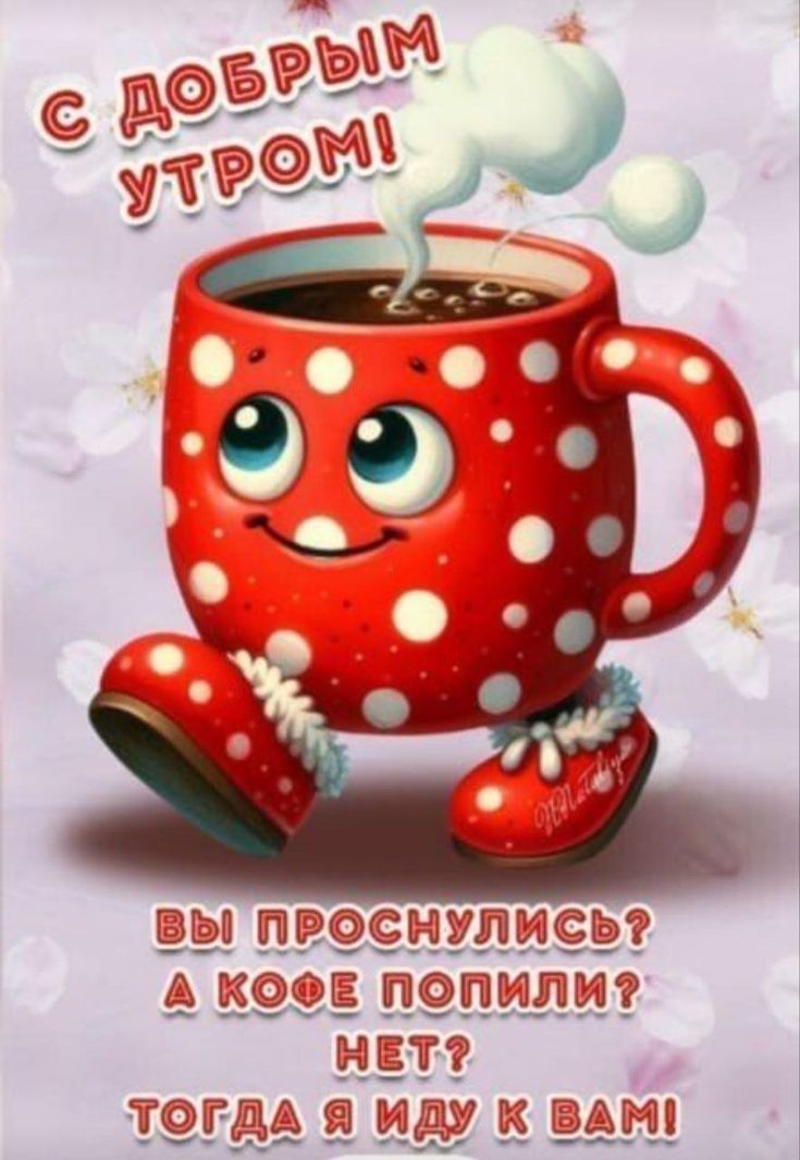 С ДОБРЫМ УТРОМ! ВЫ ПРОСНУЛИСЬ? А КОФЕ ПОПИЛИ? НЕТ? ТОГДА Я ИДУ К ВАМ!