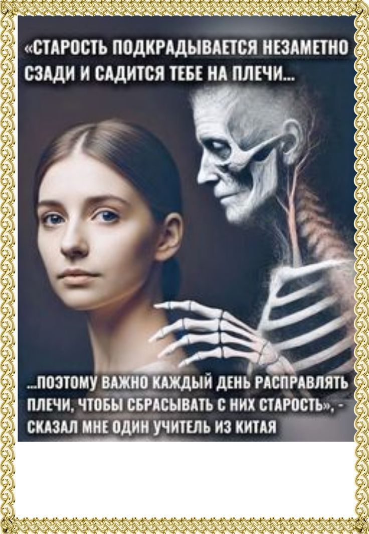 «Старость подкрадывается незаметно сзади и садится тебе на плечи...

...поэтому важно каждый день расправлять плечи, чтобы сбрасывать с них старость». сказал мне один учитель из китая