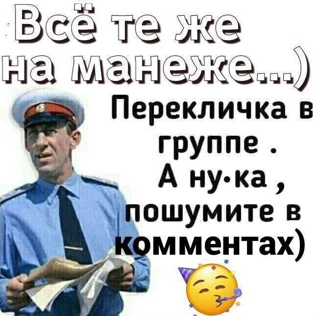 Всё те же на манеже...) Перекличка в группе. А ну-ка, пошумите в комментариях)
