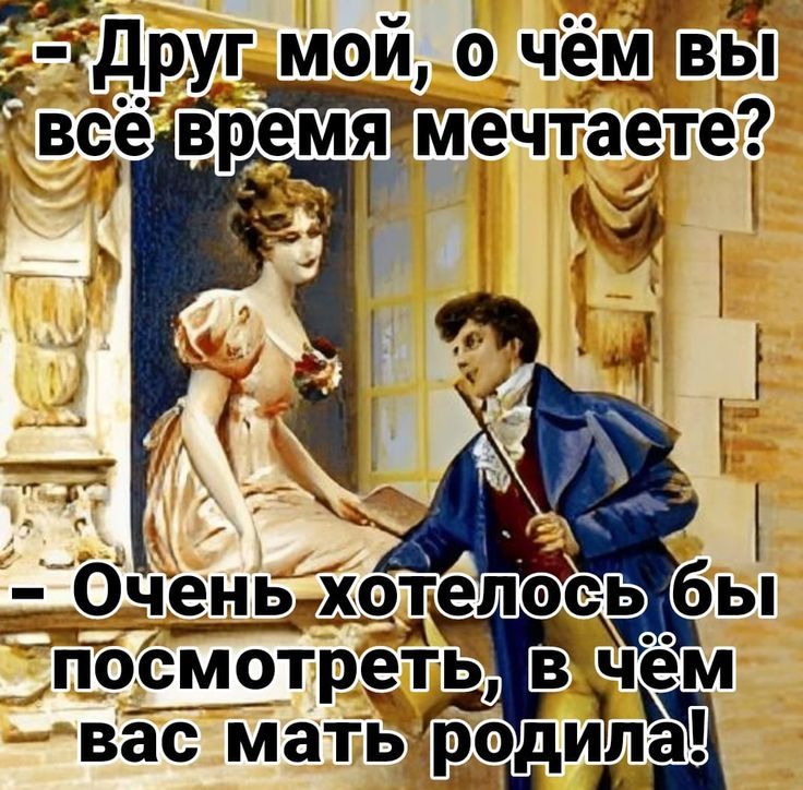 - Друг мой, о чём вы всё время мечтаете?
- Очень хотелось бы посмотреть, в чём вас мать родила!