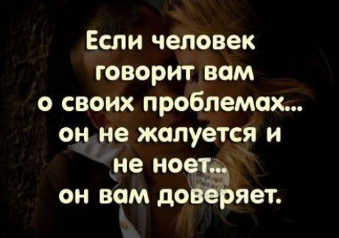Если человек говорит вам о своих проблемах... он не жалуется и не ноет... он вам доверяет.