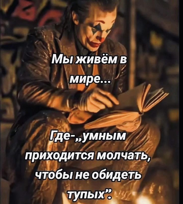 Мы живём в мире...
Где - ,,умным приходитcя молчать, чтобы не обидеть тупых