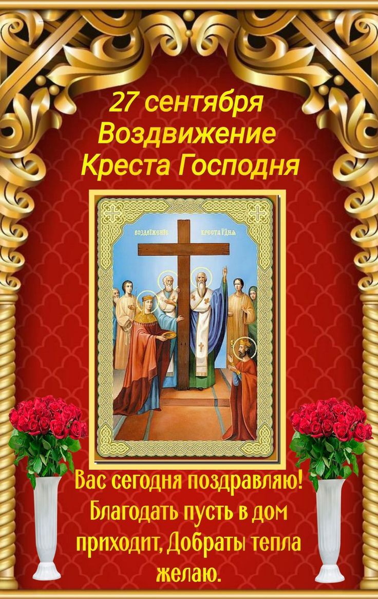 27 сентября Воздвижение Креста Господня
Вас сегодня поздравляю! Благодать пусть в дом приходит, Добраты тепла желаю.