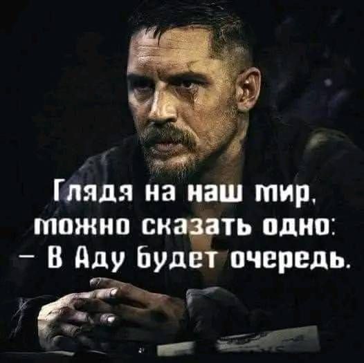 Глядя на наш мир, можно сказать одно: - В Аду будет очередь.