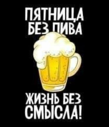 ПЯТНИЦА БЕЗ ПИВА ЖИЗНЬ БЕЗ СМЫСЛА!