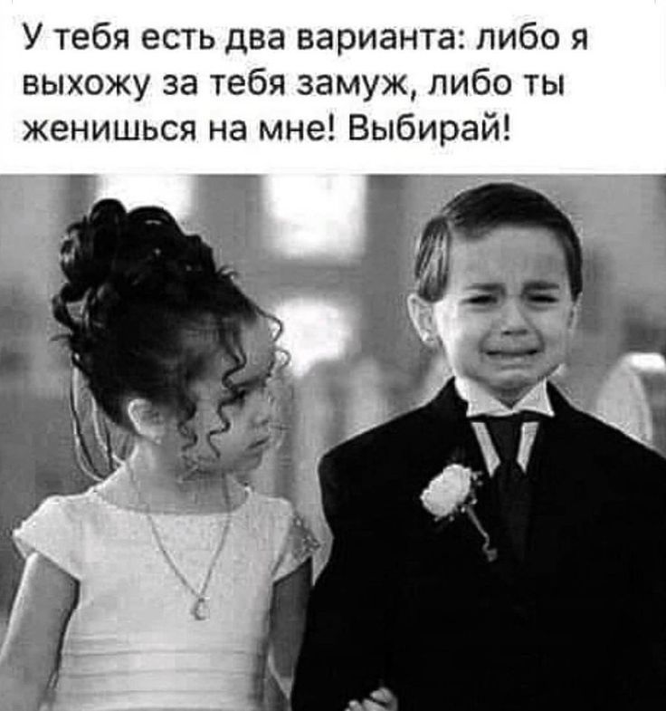 У тебя есть два варианта: либо я выхожу за тебя замуж, либо ты женись на мне! Выбирай!
