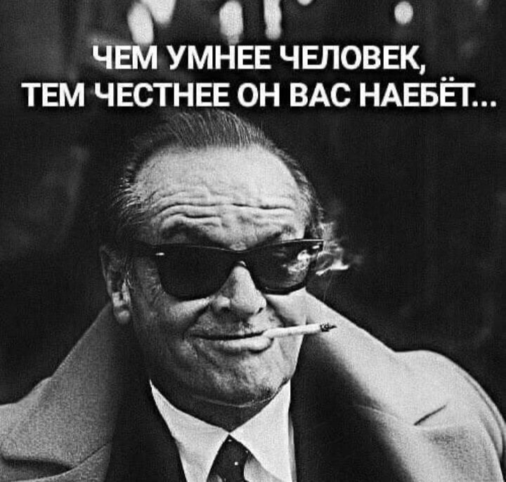 Чем умнее человек, тем честнее он вас наебёт...