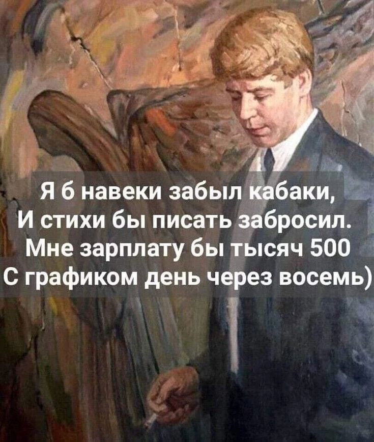 Я б навеки забыл кабаки, И стихи бы писать забросил. Мне зарплату бы тысяч 500 С графиком день через восемь)