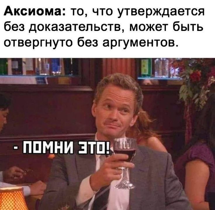 Аксіома: то, что утверждается без доказательств, может быть отвергнуто без аргументов.
- ПОМНИ ЭТО!