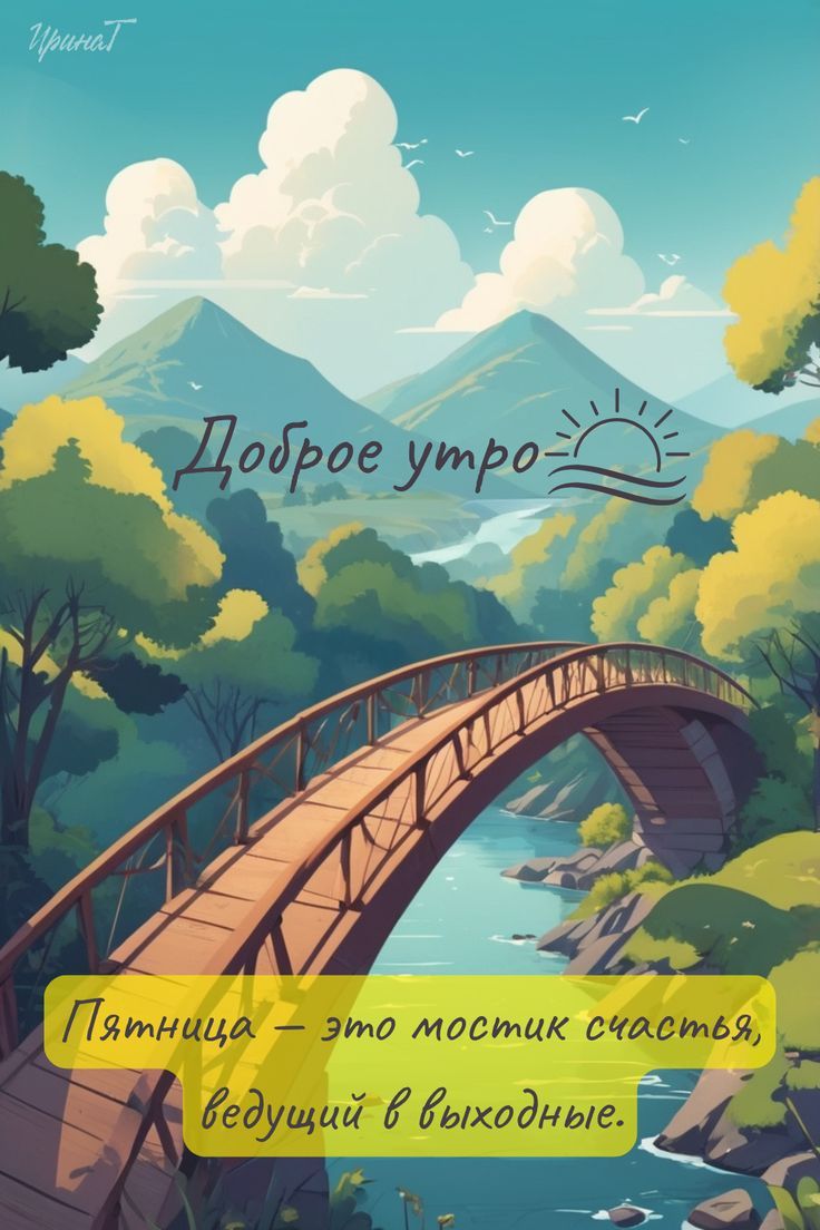 Доброе утро
Пятница — это мостик счастья, ведущий в выходные.