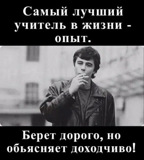 Самый лучший учитель в жизни - опыт. Берет дорого, но объясняет доходчиво!