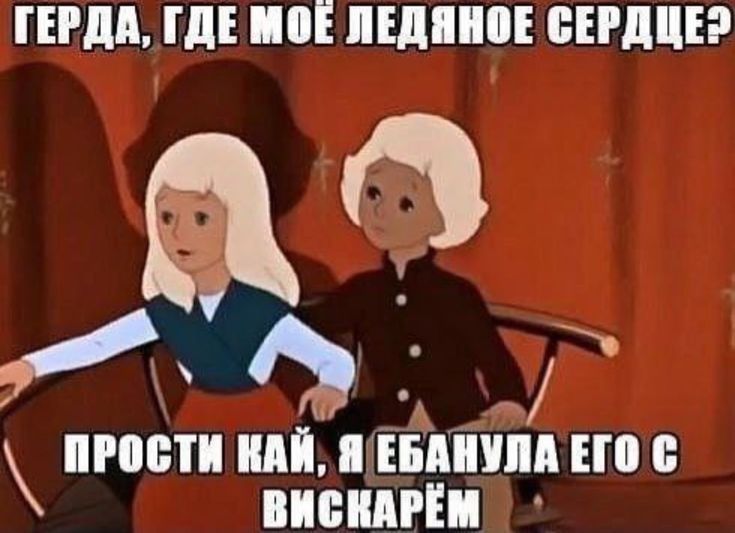 ГЕРДА, ГДЕ МОЁ ЛЕДЯНОЕ СЕРДЦЕ? ПРОСТИ КАЙ, Я ЕБАНУЛА ЕГО С ВИСКАРЁМ