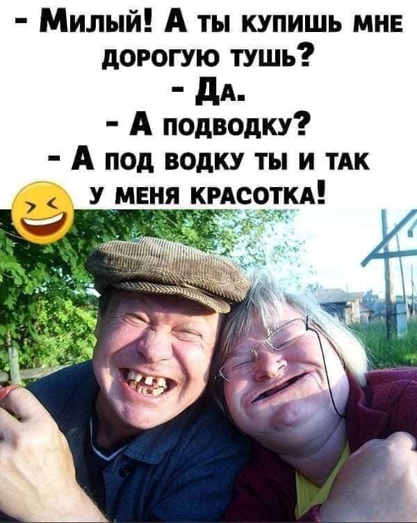 - Милый! А ты купишь мне дорогую тушь? - Да. - А подводку? - А под водку ты и так у меня красотка!