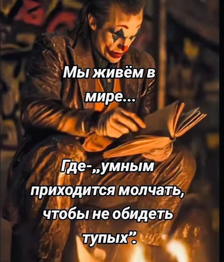 Мы живём в мире... Где-, умным приходится молчать, чтобы не обидеть тупых.