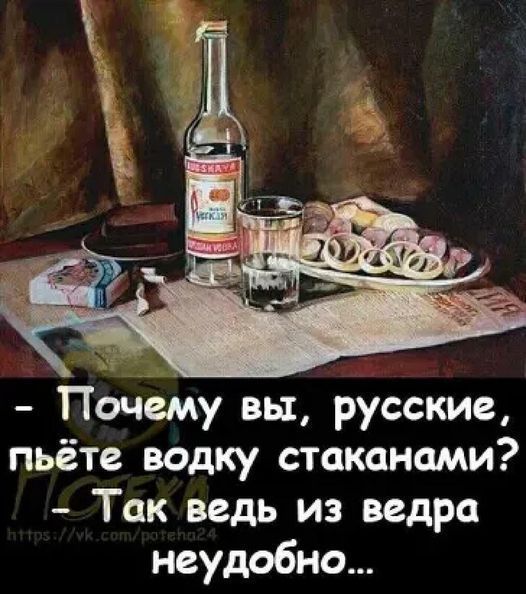 - Почему вы, русские, пьёте водку стаканами? - Так ведь из ведра неудобно...