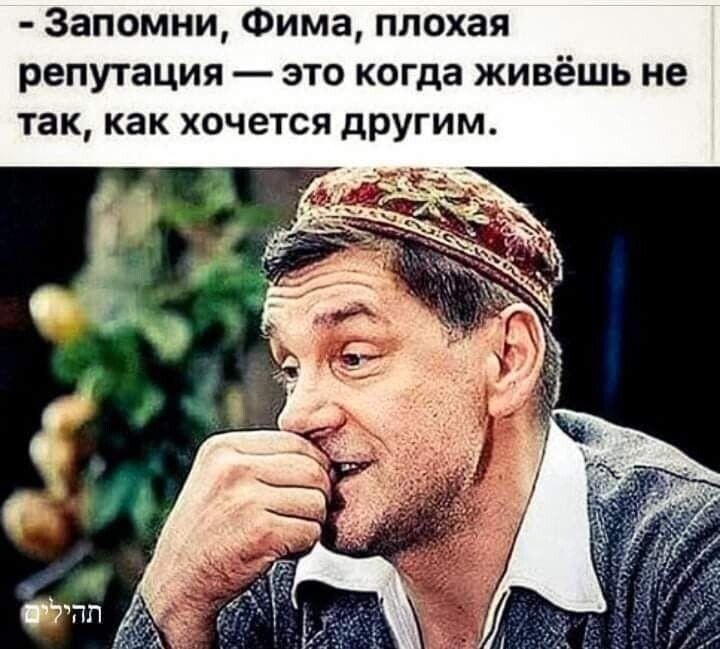 - Запомни, Фима, плохая репутация — это когда живёшь не так, как хочешь другим.