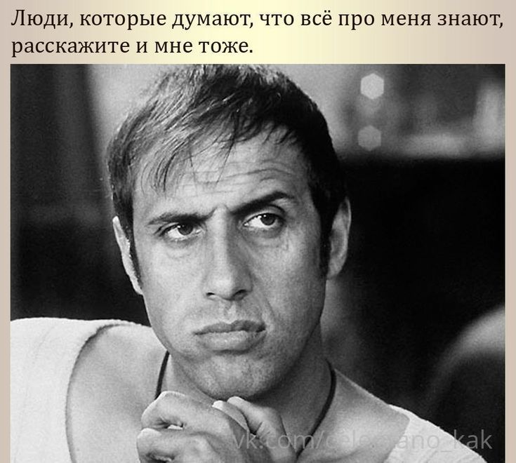 Люди, которые думают, что всё про меня знают, расскажите и мне тоже.