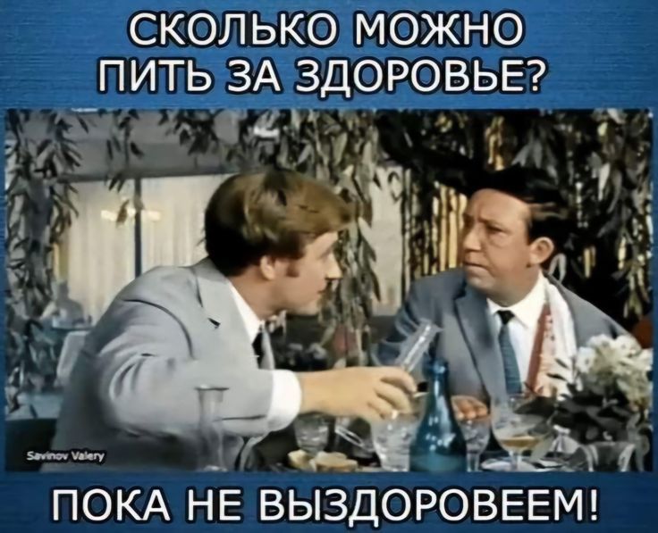 СКОЛЬКО МОЖНО ПИТЬ ЗА ЗДОРОВЬЕ? ПОКА НЕ ВЫЗДОРОВЕЕМ!