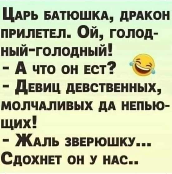 Царь батюшка, дракон прилетел. Ой, голодный-голодный! - А что он ест? - Девиц девственныx, молчаливых да непьющих! - Жаль зверюшку... Сдохнет он у нас..