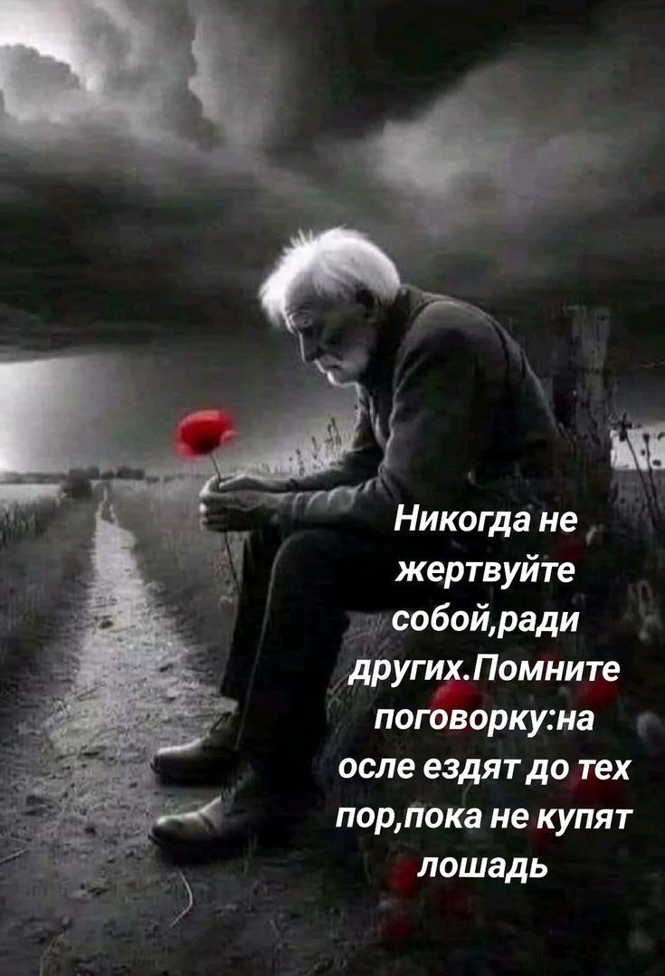 Никогда не жертвуйте собой,ради других.Помните погovку:на осле ездят до тех пор,пока не купят лошадь