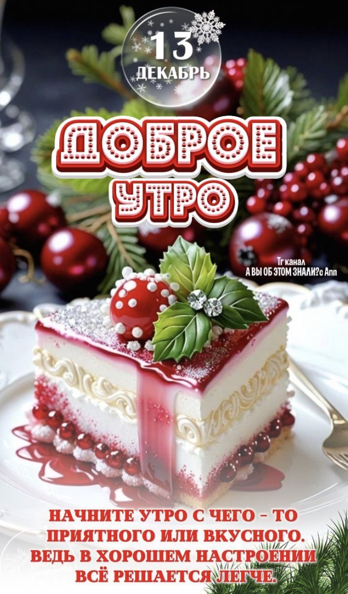 13 ДЕКАБРЬ. ДОБРОЕ УТРО. НАЧНИТЕ УТРО С ЧЕГО-ТО ПРИЯТНОГО ИЛИ ВКУСНОГО. ВЕДЬ В ХОРОШЕМ НАСТРОЕНИИ ВСЁ РЕШАЕТСЯ ЛЕГЧЕ.