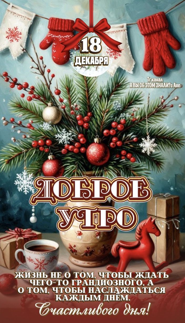 18 ДЕКАБРЯ
ЖИЗНЬ НЕ ТОМ ЧТОБЫ ЖДАТЬ ЧЕГО-ТО ГРАНДИОЗНОГО, А О ТОМ ЧТОБЫ НАСЛАЖДАТЬСЯ КАЖДЫМ ДНЕМ. Счастливого дня!