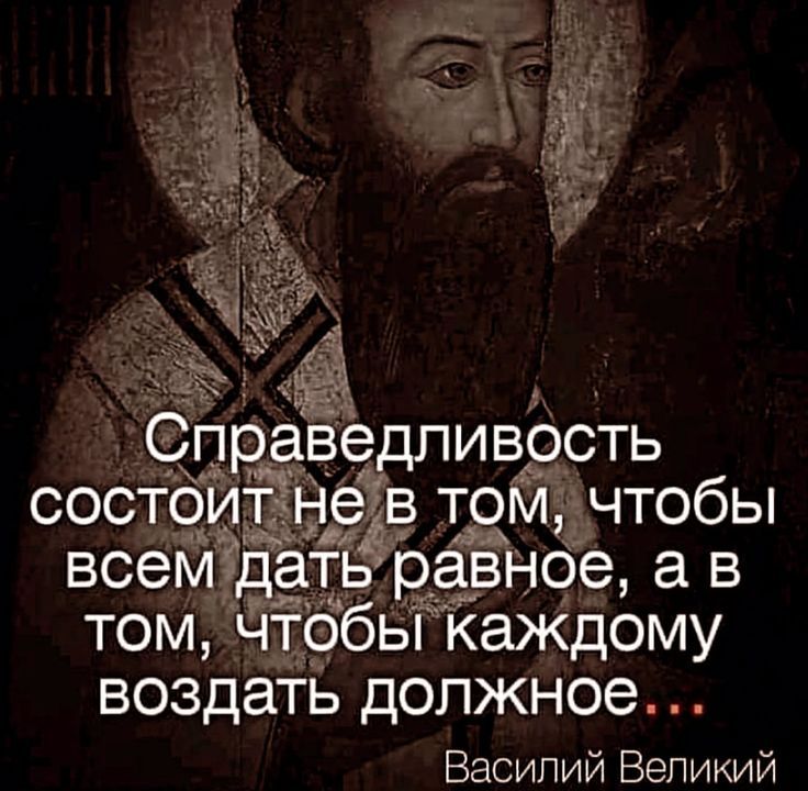 Справедливость состоит не в том, чтобы всем дать равное, а в том, чтобы каждому воздать должное... Василий Великий