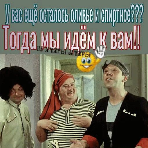 У вас ещё осталось оливье и спиртное??? Тогда мы идём к вам!!