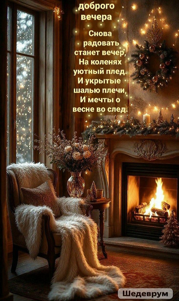 доброго вечера Снова радовать станет вечер, На коленях уютный плед, И укрытые Шалью плечи, И мечты о весне во след