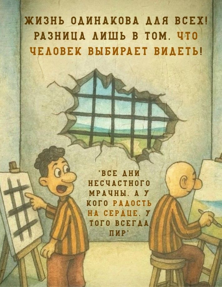 Жизнь одинакова для всех! Разница лишь в том, что человек выбирает видеть! 'Все дни несчастного мрачны. А у того радость на сердце. У того всегда пир.'