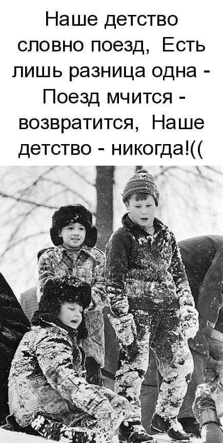 Наше детство словно поезд, Есть лишь разница одна - Поезд мчится - возвращится, Наше детство - никогда!(( 