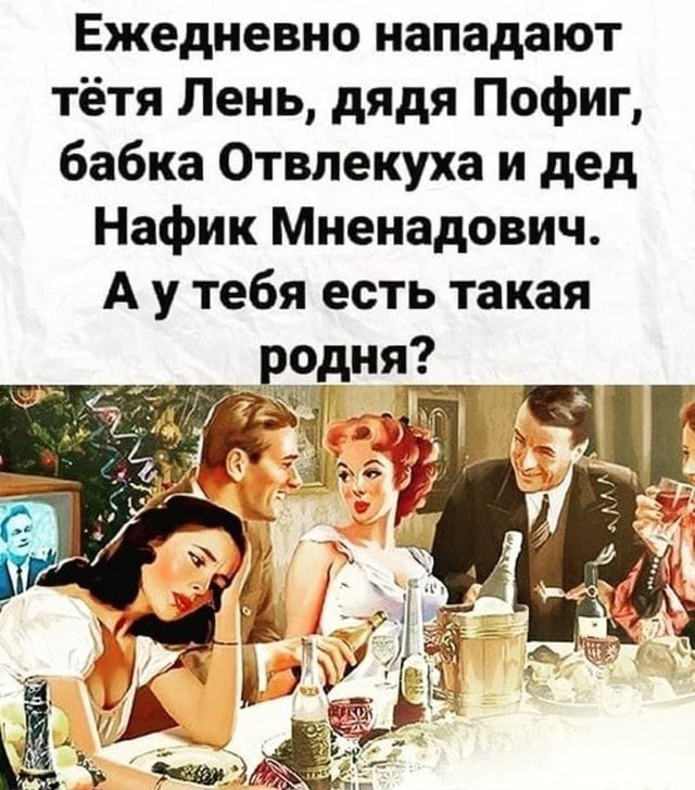Ежедневно нападают тётя Лень, дядя Пофиг, бабка Отвлекуха и дед Нафик Мненадович. А у тебя есть такая родня?