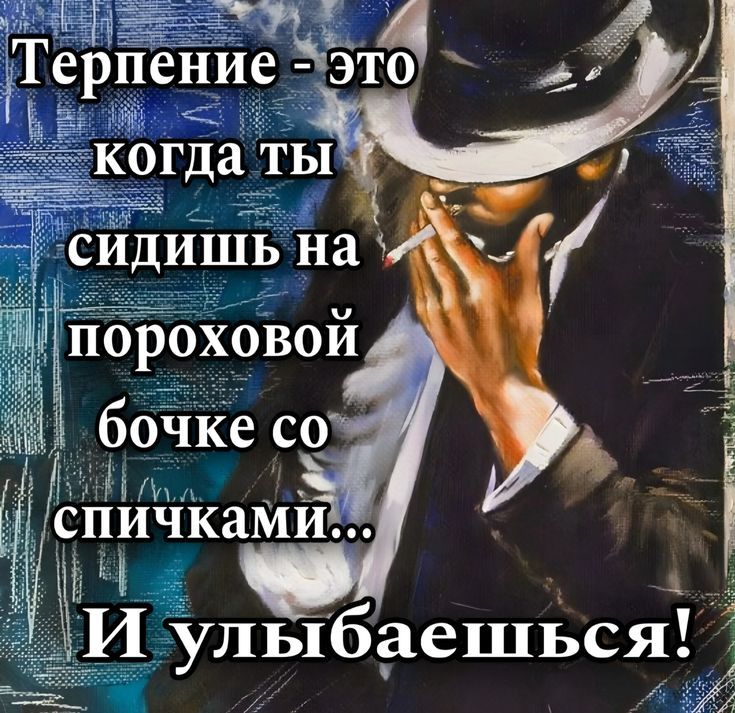 Терпение - это когда ты сидишь на пороховой бочке со спичками... И улыбаешься!