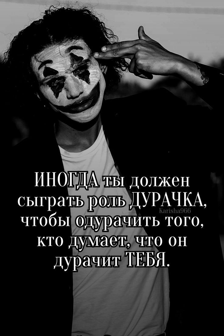 ИНОГДА ты должен сыграть роль ДУРАЧКА, чтобы одурачить того, кто думает, что он дурачит ТЕБЯ.