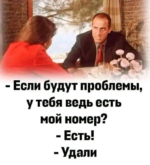 - Если будут проблемы, у тебя ведь есть мой номер? - Есть! - Удали