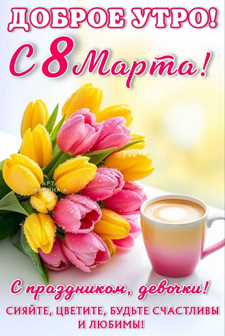 Доброе утро! С 8 Марта! С праздником, девочки! Сияйте, цветите, будьте счастливы и любымЫ!