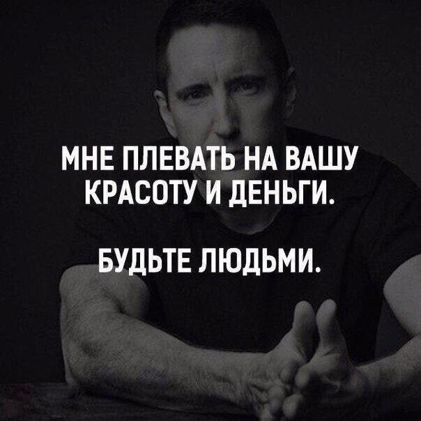 МНЕ ПЛЕВАТЬ НА ВАШУ КРАСОТУ И ДЕНЬГИ. БУДЬТЕ ЛЮДЬМИ.