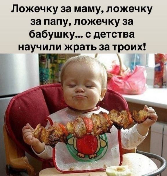 Ложечку за маму, ложечку за папу, ложечку за бабушку... с детства научили жрать за троих!