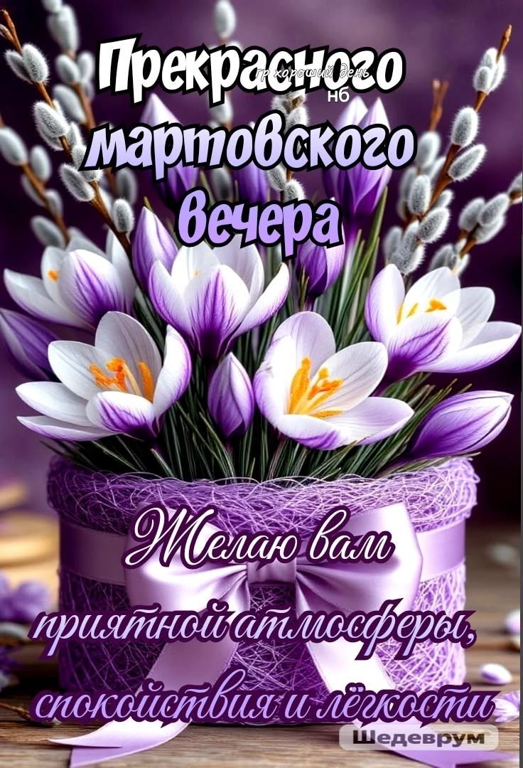 Прекрасного мартовского вечера. Желаю вам приятной атмосферы, спокойствия и легкости. Шедеврум.