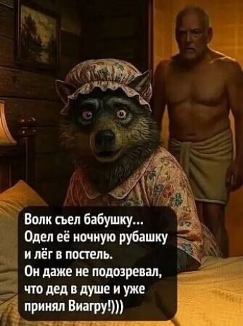 Волк съел бабушку... Одел её ночную рубашку и лёг в постель. Он даже не подозревал, что дед в душе и уже принял Виагру!)))