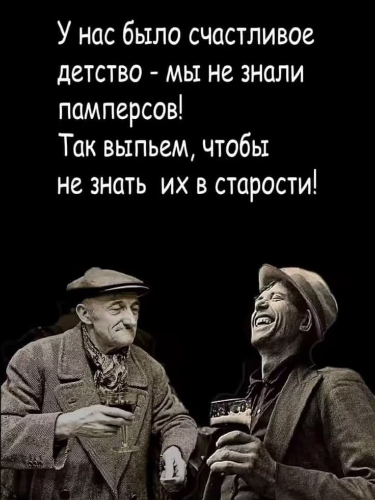 У нас было счастливое детство - мы не знали памперсов! Так выпьем, чтобы не знать их в старости!