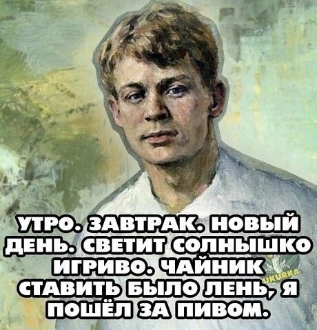 УТРО. ЗАВТРАК. НОВЫЙ ДЕНЬ. СВЕТИТ СОЛНЫШКО ИГРИВО. ЧАЙНИК СТАВИТЬ БЫЛО ЛЕНЬ, Я ПОШЁЛ ЗА ПИВОМ.