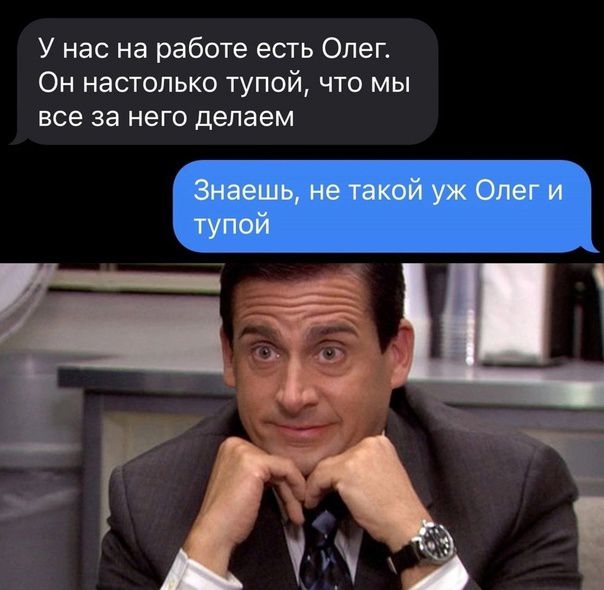 У нас на работе есть Олеп Он настолько тупой что мы все за него делаем