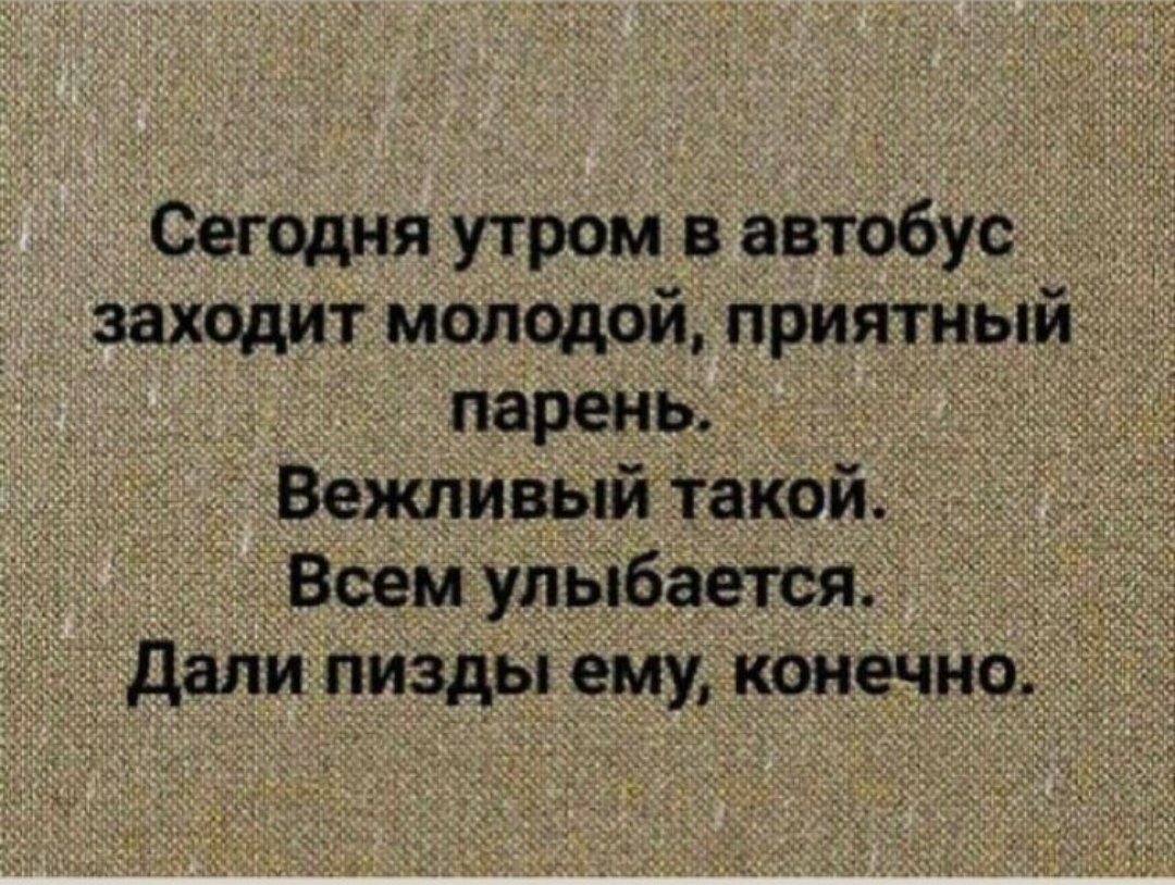 Сег0дня утром в автобус заходит молодой приятным парень Вежливый такои _ Всем улыбается __ Сдали пизды ему конечно