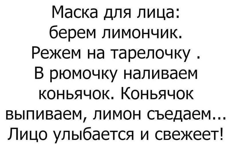 Маска для лица берем лимончик Режем на тарелочку В рюмочку наливаем коньячок Коньячок выпиваем лимон съедаем Лицо улыбается и свежеет