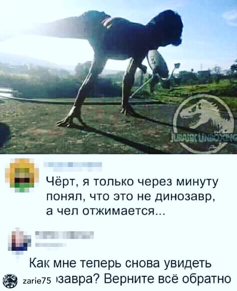 Чёрт я только через минуту понял что это не динозавр 8 чел отжимается Как мне теперь снова увицеть 2агіе75 завра Верните всё обратно