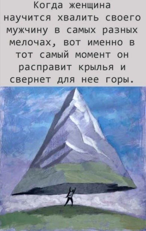 Когда женщина научится хвалить своего мужчину в самых разных мелочах вот именно в тот самый момент он расправит крылья и свернет для нее горы