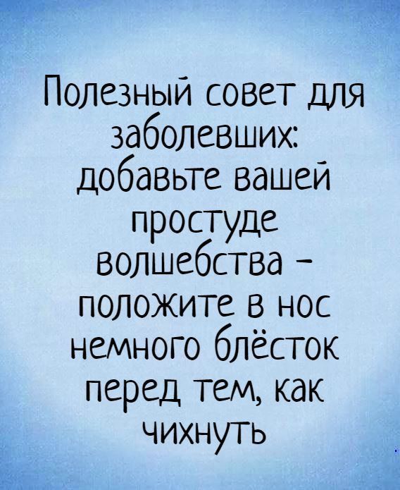 Полезный совет для заболевших добавьте вашей простуде волшебства положите в нос немного блёсток перед тем как щ чихнуть Ё